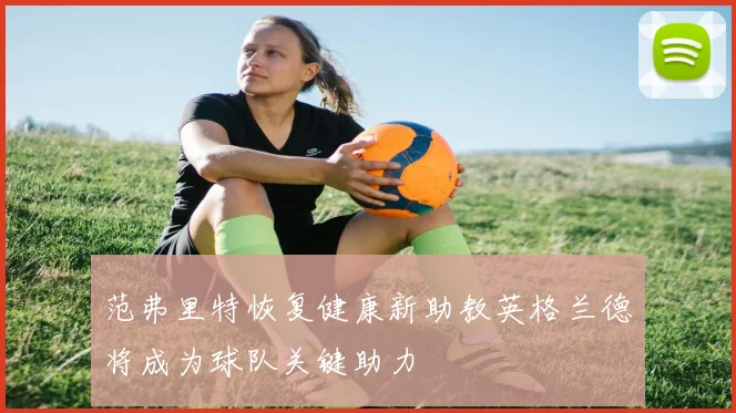 范弗里特恢复健康新助教英格兰德将成为球队关键助力